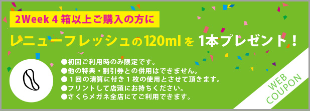 2Week 4箱以上ご購入の方に ※初回ご利用時のみ限定です。※プリントして店頭にお持ちください。オプティ・フリーplusまたは レニューマルチプラスの120mlを 1本プレゼント！