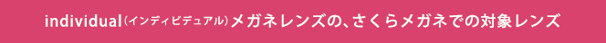 individual（インディビデュアル）メガネレンズの、さくらメガネでの対象レンズ