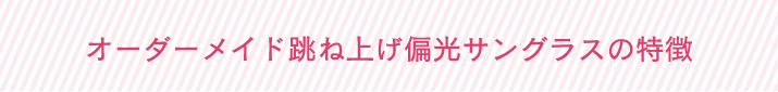 オーダーメイド跳ね上げ偏光サングラスの特徴